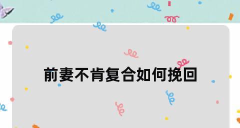 重拾爱情，让分手成为过去（如何挽回已离婚的前夫）