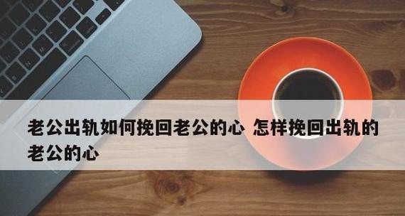 如何挽回出轨的配偶（掌握技巧）