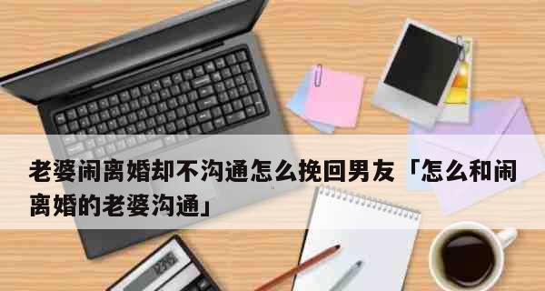 夫妻吵架闹离婚！妻子如何挽回老公的心？