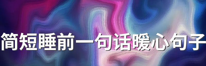 睡前一句暖心话能给女生带来什么影响？如何选择最贴心的话语？